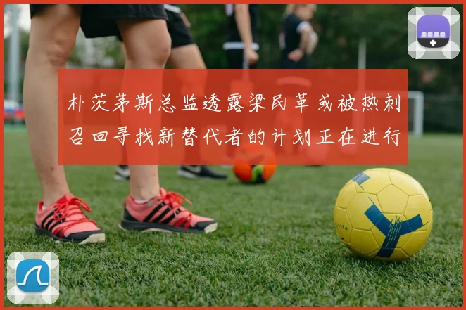 朴茨茅斯总监透露梁民革或被热刺召回寻找新替代者的计划正在进行中