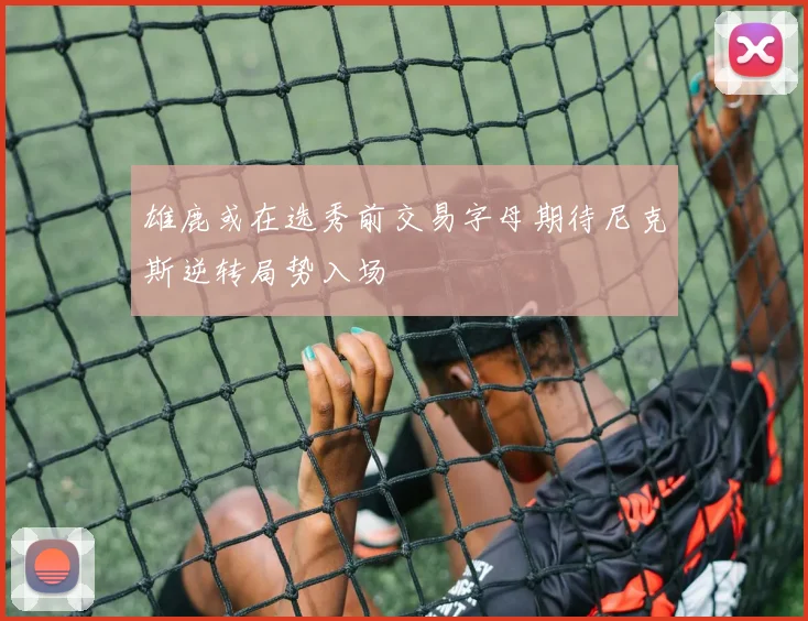 雄鹿或在选秀前交易字母期待尼克斯逆转局势入场