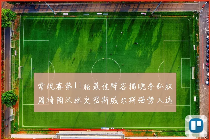 常规赛第11轮最佳阵容揭晓李弘权周琦陶汉林史密斯威尔斯强势入选