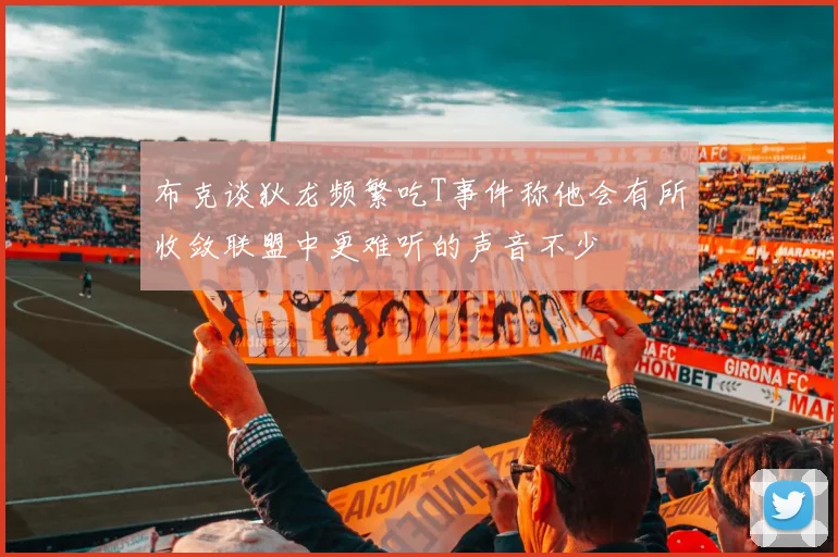 布克谈狄龙频繁吃T事件称他会有所收敛联盟中更难听的声音不少