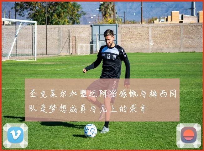 圣克莱尔加盟迈阿密感慨与梅西同队是梦想成真与无上的荣幸