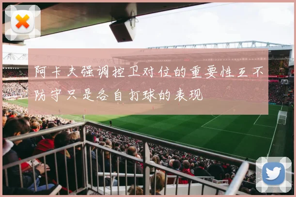 阿卡夫强调控卫对位的重要性互不防守只是各自打球的表现