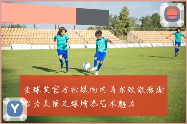 金球奖官方社媒向内马尔致敬感谢你为美丽足球增添艺术魅力